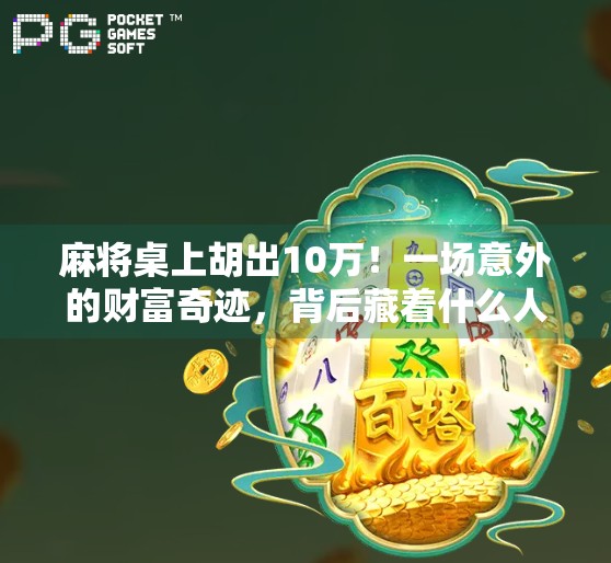 麻将桌上胡出10万！一场意外的财富奇迹，背后藏着什么人生启示？