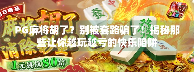 PG麻将胡了?别被套路骗了!揭秘那些让你越玩越亏的快乐陷阱 PG麻将胡了?别被套路骗了!揭秘那些让你越玩越亏的快乐陷阱