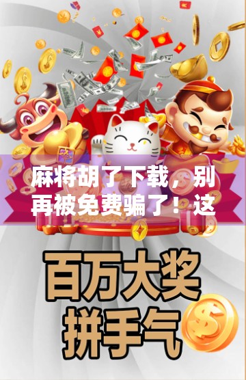 麻将胡了下载,别再被免费骗了!这5个坑,新手必踩! 麻将胡了下载,别再被免费骗了!这5个坑,新手必踩!