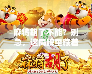 麻将胡了不能？别急，这局牌里藏着你人生最该学会的不贪哲学！