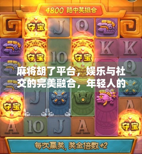 麻将胡了平台，娱乐与社交的完美融合，年轻人的新宠儿