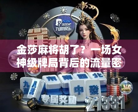 金莎麻将胡了？一场女神级牌局背后的流量密码与人性观察
