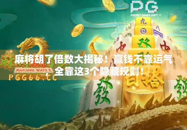 麻将胡了倍数大揭秘!赢钱不靠运气,全靠这3个隐藏规则! 麻将胡了倍数大揭秘!赢钱不靠运气,全靠这3个隐藏规则!