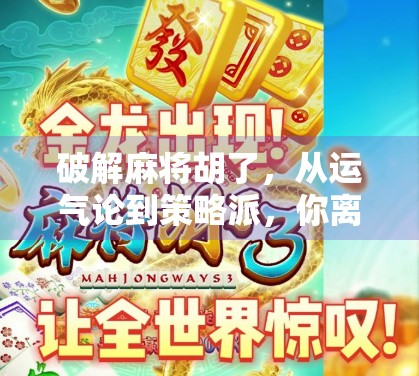 破解麻将胡了,从运气论到策略派,你离真正的麻将高手只差这一步! 破解麻将胡了,从运气论到策略派,你离真正的麻将高手只差这一步!