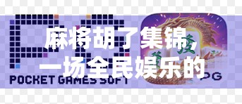 麻将胡了集锦，一场全民娱乐的狂欢，藏着中国人的智慧与人情味