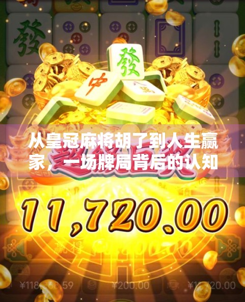 从皇冠麻将胡了到人生赢家,一场牌局背后的认知跃迁 从皇冠麻将胡了到人生赢家,一场牌局背后的认知跃迁