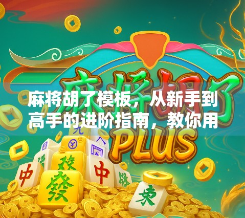 麻将胡了模板，从新手到高手的进阶指南，教你用套路赢在起跑线！