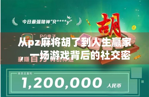 从pz麻将胡了到人生赢家，一场游戏背后的社交密码与成长启示