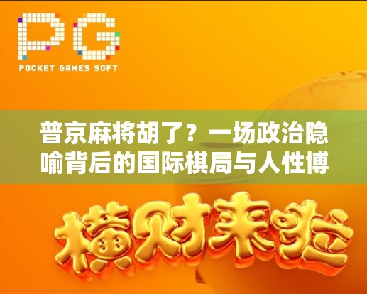 普京麻将胡了？一场政治隐喻背后的国际棋局与人性博弈