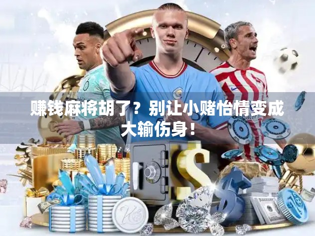 赚钱麻将胡了?别让小赌怡情变成大输伤身! 赚钱麻将胡了?别让小赌怡情变成大输伤身!