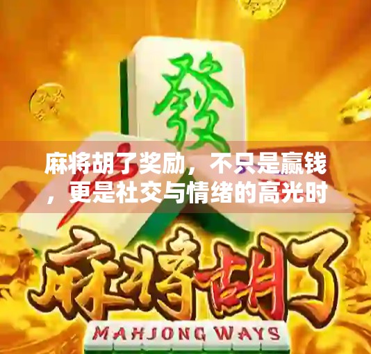 麻将胡了奖励,不只是赢钱,更是社交与情绪的高光时刻 麻将胡了奖励,不只是赢钱,更是社交与情绪的高光时刻