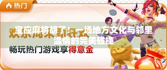 宝应麻将胡了！一场地方文化与邻里温情的完美碰撞