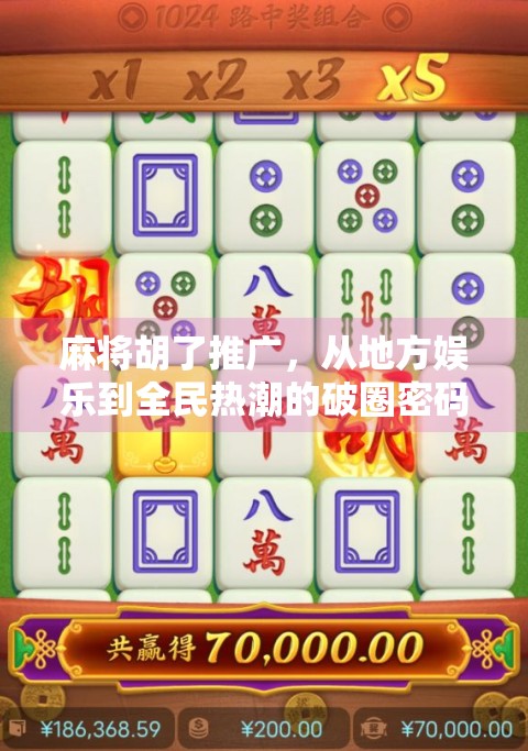 麻将胡了推广,从地方娱乐到全民热潮的破圈密码 麻将胡了推广,从地方娱乐到全民热潮的破圈密码