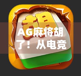 AG麻将胡了！从电竞赛场到全民狂欢，这波胡牌赢麻了！