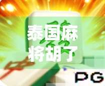 泰国麻将胡了，一场跨越文化的牌桌狂欢，如何让全球玩家上头？