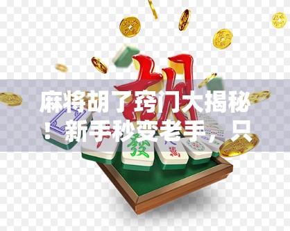 麻将胡了窍门大揭秘！新手秒变老手，只需掌握这5个关键技巧！