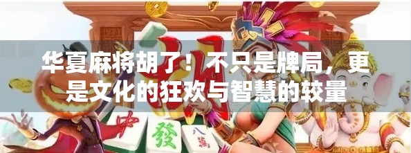 华夏麻将胡了!不只是牌局,更是文化的狂欢与智慧的较量 华夏麻将胡了!不只是牌局,更是文化的狂欢与智慧的较量