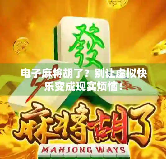 电子麻将胡了?别让虚拟快乐变成现实烦恼! 电子麻将胡了?别让虚拟快乐变成现实烦恼!