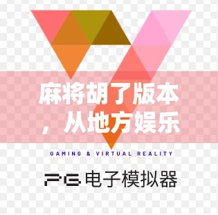 麻将胡了版本,从地方娱乐到全民爆款,这背后藏着怎样的文化密码? 麻将胡了版本,从地方娱乐到全民爆款,这背后藏着怎样的文化密码?
