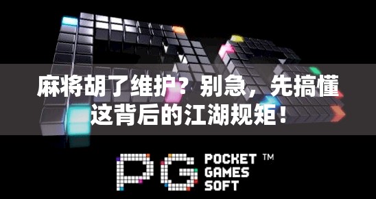 麻将胡了维护？别急，先搞懂这背后的江湖规矩！