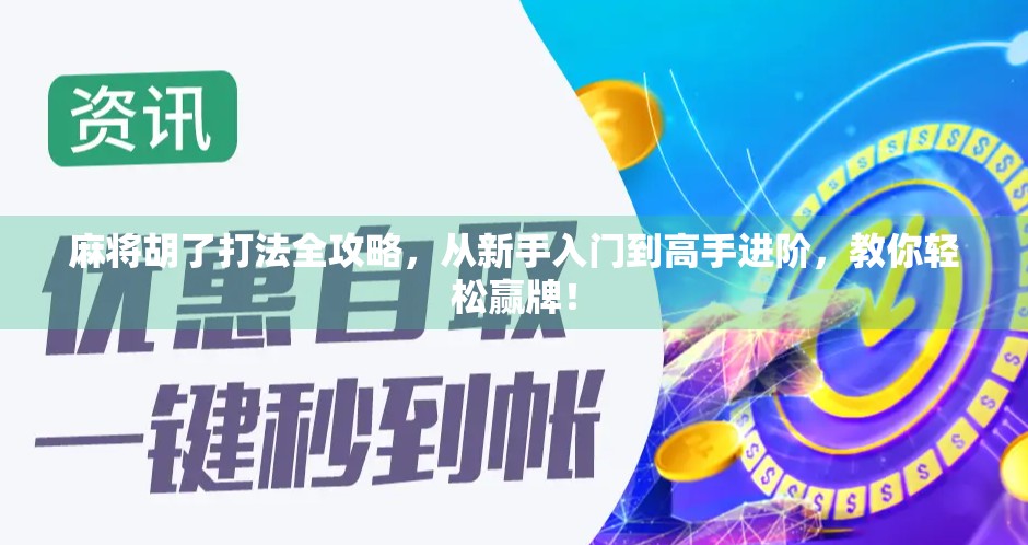 麻将胡了打法全攻略,从新手入门到高手进阶,教你轻松赢牌! 麻将胡了打法全攻略,从新手入门到高手进阶,教你轻松赢牌!