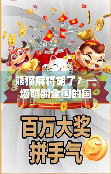 熊猫麻将胡了?一场萌翻全国的国潮热潮,背后藏着什么秘密? 熊猫麻将胡了?一场萌翻全国的国潮热潮,背后藏着什么秘密?