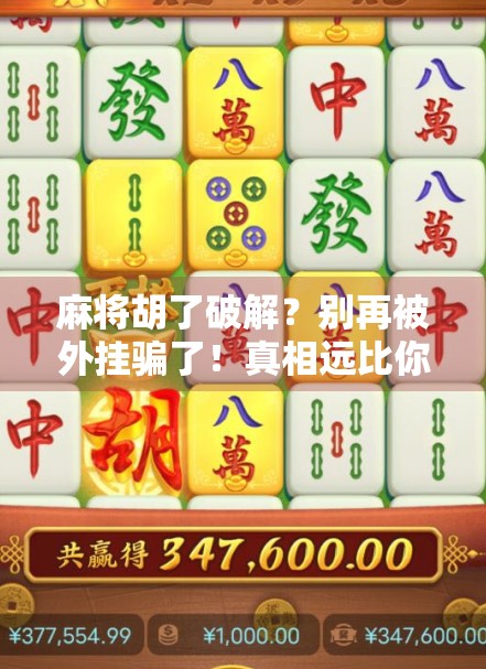 麻将胡了破解？别再被外挂骗了！真相远比你想象的更残酷