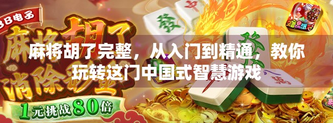 麻将胡了完整，从入门到精通，教你玩转这门中国式智慧游戏