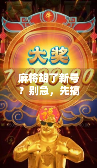 麻将胡了新号?别急,先搞清楚这新号到底是不是你的命门! 麻将胡了新号?别急,先搞清楚这新号到底是不是你的命门!