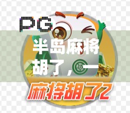 半岛麻将胡了,一场运气与智慧的博弈,藏着多少人生隐喻? 半岛麻将胡了,一场运气与智慧的博弈,藏着多少人生隐喻?