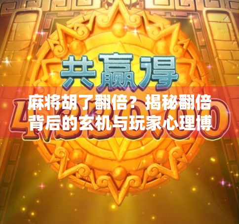 麻将胡了翻倍？揭秘翻倍背后的玄机与玩家心理博弈！