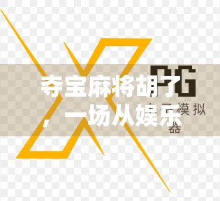 夺宝麻将胡了,一场从娱乐到财富的疯狂博弈,你真的准备好了吗? 夺宝麻将胡了,一场从娱乐到财富的疯狂博弈,你真的准备好了吗?