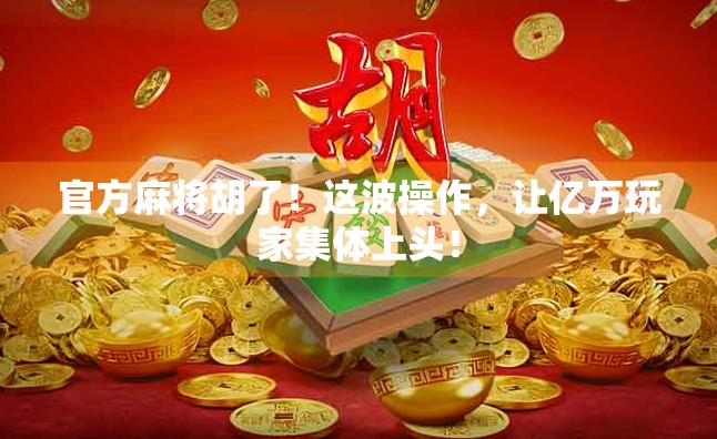 官方麻将胡了!这波操作,让亿万玩家集体上头! 官方麻将胡了!这波操作,让亿万玩家集体上头!