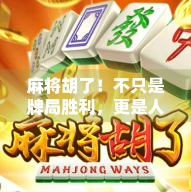 麻将胡了！不只是牌局胜利，更是人生智慧的觉醒时刻