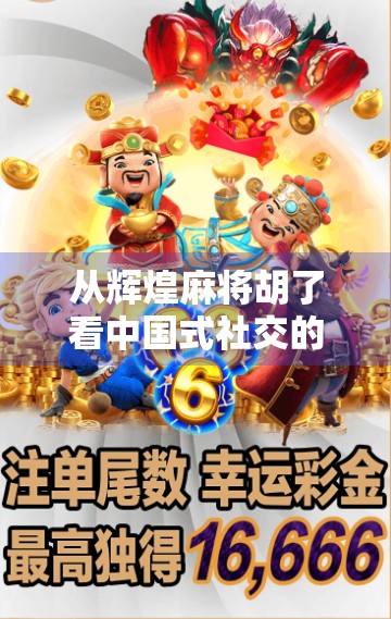 从辉煌麻将胡了看中国式社交的底层逻辑,一张牌桌,三五好友,一场人间烟火 从辉煌麻将胡了看中国式社交的底层逻辑,一张牌桌,三五好友,一场人间烟火