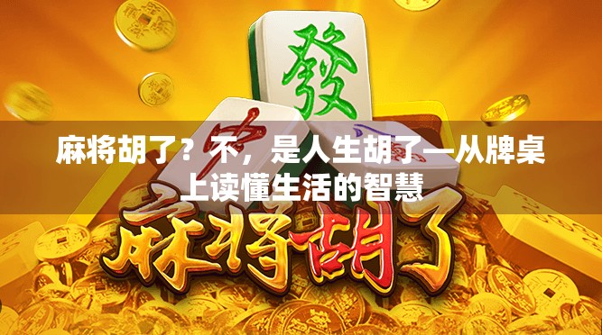 麻将胡了?不,是人生胡了—从牌桌上读懂生活的智慧 麻将胡了?不,是人生胡了—从牌桌上读懂生活的智慧