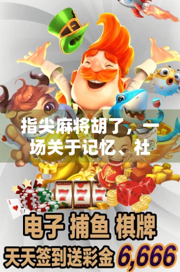 指尖麻将胡了，一场关于记忆、社交与数字时代的博弈