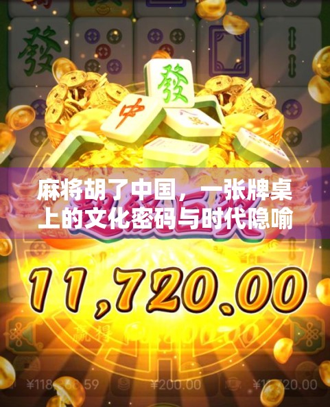 麻将胡了中国，一张牌桌上的文化密码与时代隐喻
