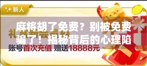 麻将胡了免费？别被免费骗了！揭秘背后的心理陷阱与真实套路