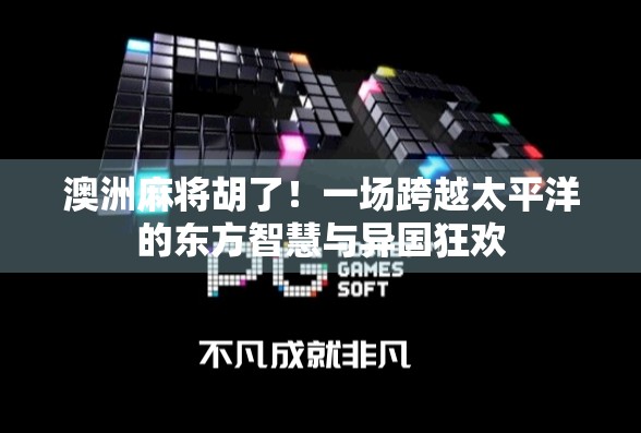 澳洲麻将胡了!一场跨越太平洋的东方智慧与异国狂欢 澳洲麻将胡了!一场跨越太平洋的东方智慧与异国狂欢