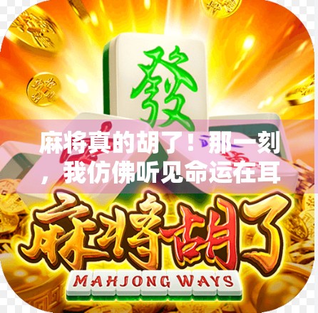 麻将真的胡了!那一刻,我仿佛听见命运在耳边轻笑 麻将真的胡了!那一刻,我仿佛听见命运在耳边轻笑
