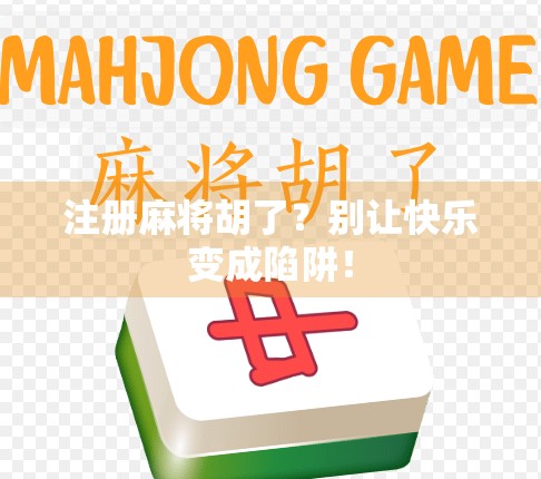 注册麻将胡了？别让快乐变成陷阱！