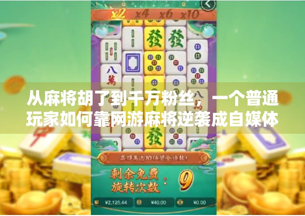 从麻将胡了到千万粉丝，一个普通玩家如何靠网游麻将逆袭成自媒体顶流？