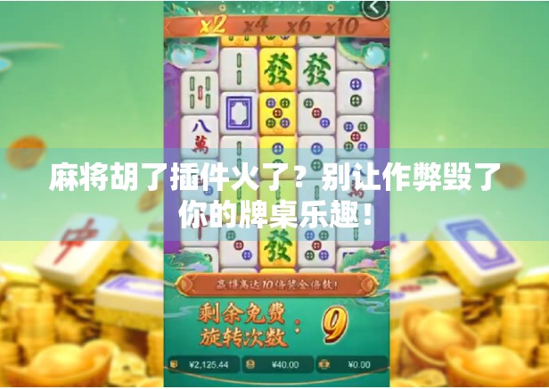 麻将胡了插件火了？别让作弊毁了你的牌桌乐趣！