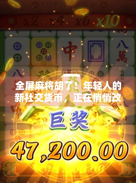 全屏麻将胡了!年轻人的新社交货币,正在悄悄改变饭局文化 全屏麻将胡了!年轻人的新社交货币,正在悄悄改变饭局文化