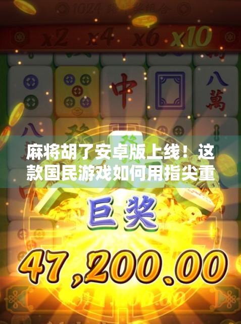 麻将胡了安卓版上线！这款国民游戏如何用指尖重燃你的牌桌热情？