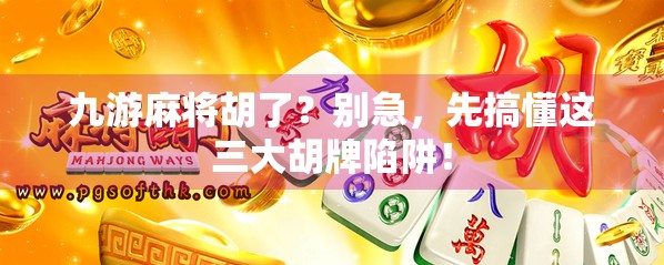 九游麻将胡了?别急,先搞懂这三大胡牌陷阱! 九游麻将胡了?别急,先搞懂这三大胡牌陷阱!