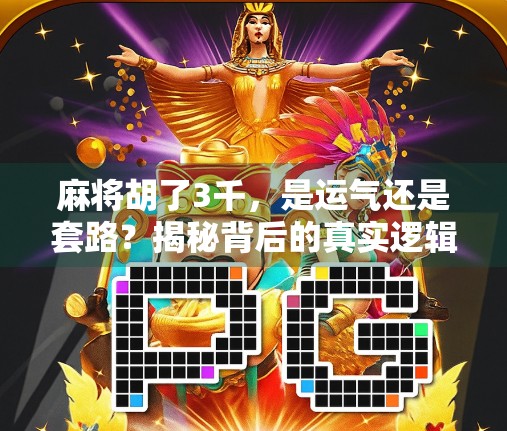 麻将胡了3千，是运气还是套路？揭秘背后的真实逻辑