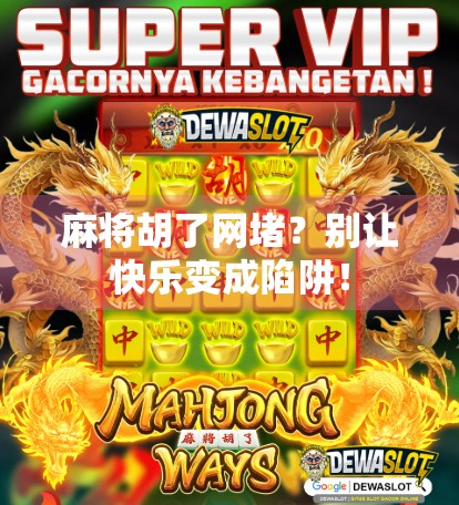 麻将胡了网堵？别让快乐变成陷阱！