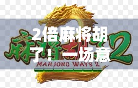 2倍麻将胡了！一场意外背后的财富密码与人性博弈